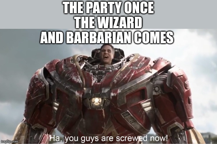 Image Title | THE PARTY ONCE THE WIZARD AND BARBARIAN COMES | image tagged in you guys are screwed now | made w/ Imgflip meme maker