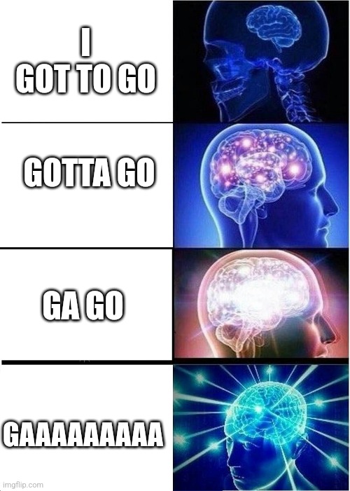 Expanding Brain Meme | I GOT TO GO; GOTTA GO; GA GO; GAAAAAAAAA | image tagged in memes,expanding brain | made w/ Imgflip meme maker