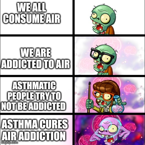 Hehe | WE ALL CONSUME AIR; WE ARE ADDICTED TO AIR; ASTHMATIC PEOPLE TRY TO NOT BE ADDICTED; ASTHMA CURES AIR ADDICTION | image tagged in pvz heroes levels of smort | made w/ Imgflip meme maker