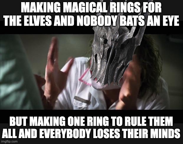 Sauron Joker | MAKING MAGICAL RINGS FOR THE ELVES AND NOBODY BATS AN EYE; BUT MAKING ONE RING TO RULE THEM ALL AND EVERYBODY LOSES THEIR MINDS | image tagged in memes,and everybody loses their minds,lotr,one ring,sauron | made w/ Imgflip meme maker