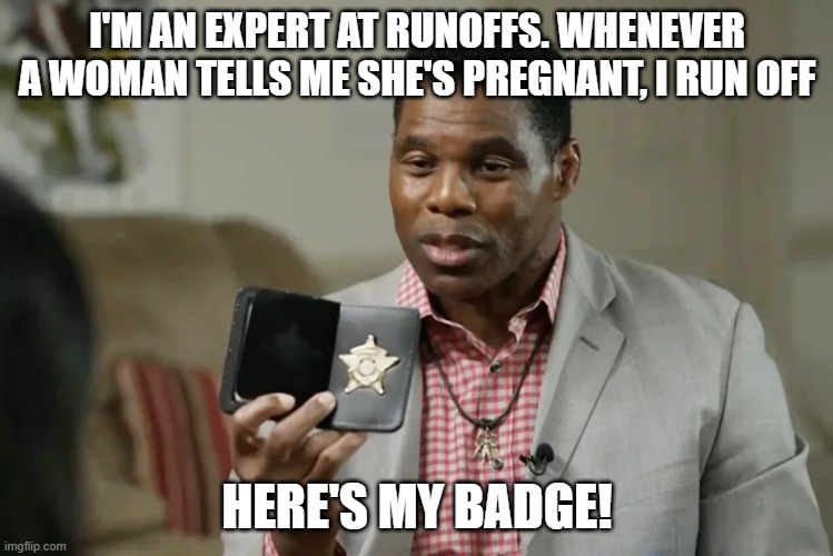 Hershel Walker | I'M AN EXPERT AT RUNOFFS. WHENEVER A WOMAN TELLS ME SHE'S PREGNANT, I RUN OFF; HERE'S MY BADGE! | image tagged in hershel walker | made w/ Imgflip meme maker