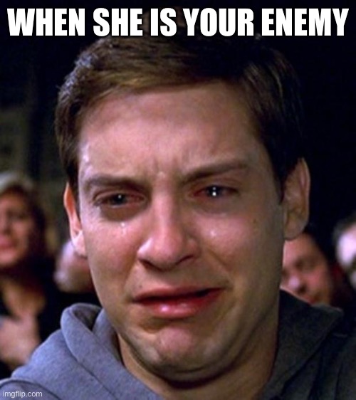crying peter parker | WHEN SHE IS YOUR ENEMY | image tagged in crying peter parker | made w/ Imgflip meme maker