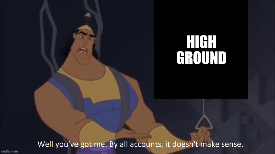 Kronk - doesn't make sense (captioned) | HIGH GROUND | image tagged in kronk - doesn't make sense captioned | made w/ Imgflip meme maker