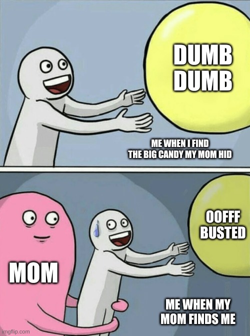 BUSTED | DUMB DUMB; ME WHEN I FIND THE BIG CANDY MY MOM HID; OOFFF BUSTED; MOM; ME WHEN MY MOM FINDS ME | image tagged in memes,running away balloon | made w/ Imgflip meme maker
