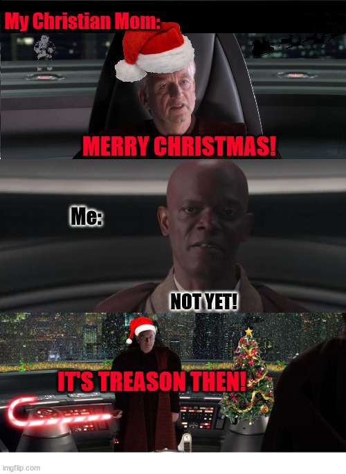 She cannot be stopped! |  My Christian Mom:; MERRY CHRISTMAS! Me:; NOT YET! IT'S TREASON THEN! | image tagged in christian,mom,christmas,star wars prequels,jesus | made w/ Imgflip meme maker