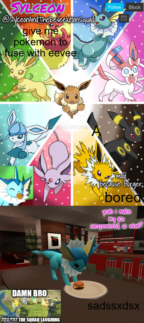 SylceonAndTheEeveelutionSquad | give me pokemon to fuse with eevee; A; bored; sadssxdsx | image tagged in sylceonandtheeeveelutionsquad | made w/ Imgflip meme maker