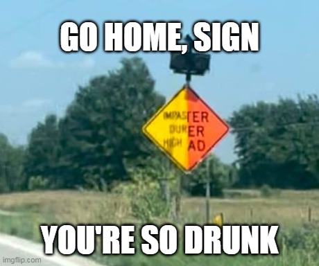  GO HOME, SIGN; YOU'RE SO DRUNK | image tagged in meme,memes,humor,funny,signs | made w/ Imgflip meme maker