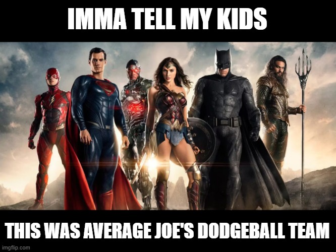 Close Enough | IMMA TELL MY KIDS; THIS WAS AVERAGE JOE'S DODGEBALL TEAM | image tagged in justice league | made w/ Imgflip meme maker