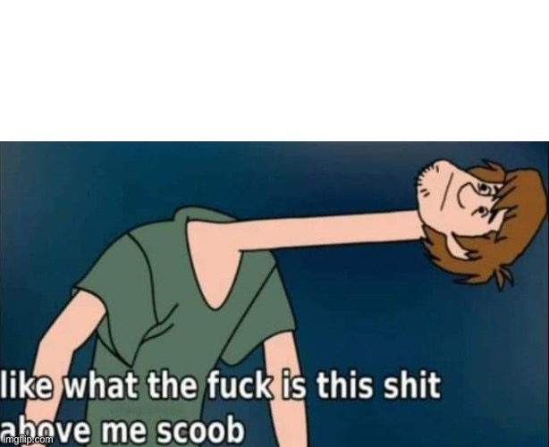 like what the fuck is this shit above me scoob | image tagged in like what the fuck is this shit above me scoob | made w/ Imgflip meme maker