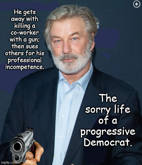 Sadly, a sorry ass life. | He gets away with killing a co-worker with a gun; then sues others for his professional incompetence. The sorry life of a progressive Democrat. | image tagged in memes,politics | made w/ Imgflip meme maker