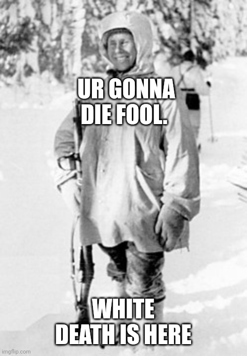USED IN COMMENT (AGAIN) | UR GONNA DIE FOOL. WHITE DEATH IS HERE | image tagged in simo h yh | made w/ Imgflip meme maker