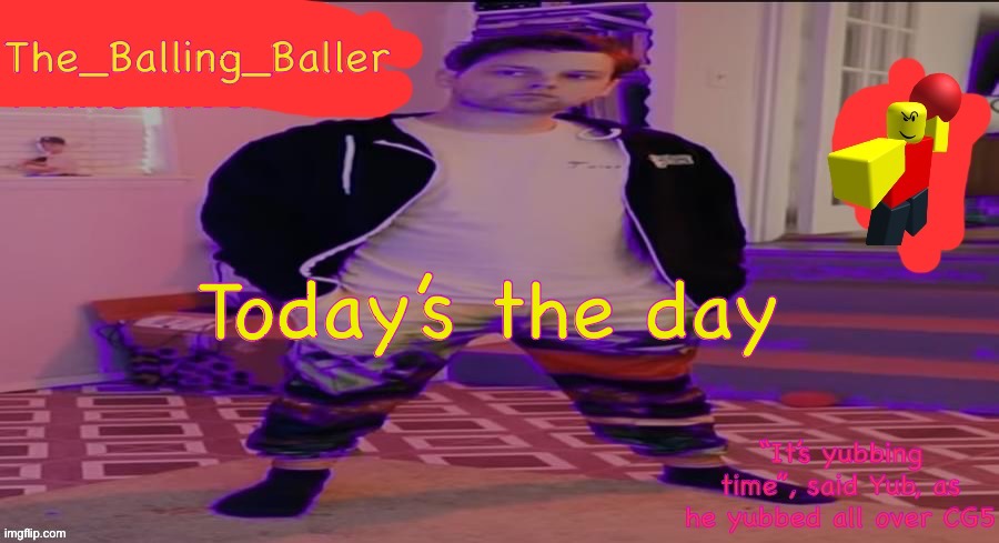 The_Balling_Baller’s announcement template | Today’s the day | image tagged in the_balling_baller s announcement template | made w/ Imgflip meme maker