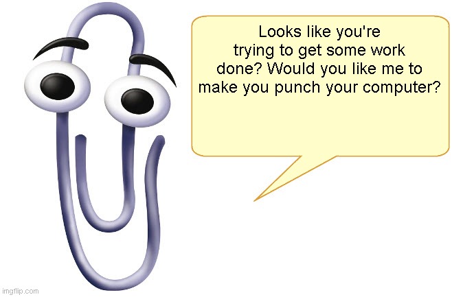 Clippy | Looks like you're trying to get some work done? Would you like me to make you punch your computer? | image tagged in clippy | made w/ Imgflip meme maker