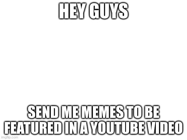 Get Featured | HEY GUYS; SEND ME MEMES TO BE FEATURED IN A YOUTUBE VIDEO | image tagged in youtube | made w/ Imgflip meme maker
