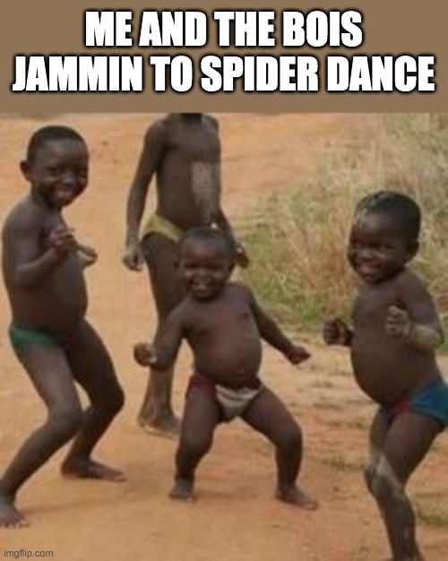 dancing_boy | ME AND THE BOIS JAMMIN TO SPIDER DANCE | image tagged in dancing_boy | made w/ Imgflip meme maker