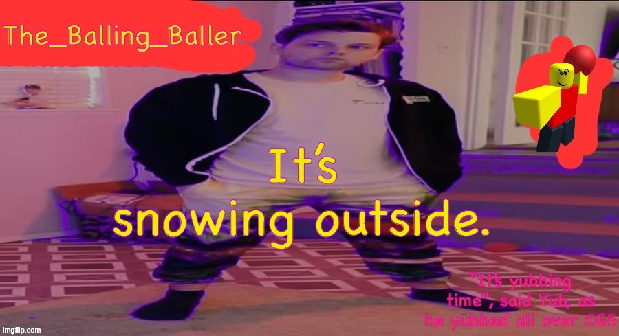 The_Balling_Baller’s announcement template | It’s snowing outside. | image tagged in the_balling_baller s announcement template | made w/ Imgflip meme maker