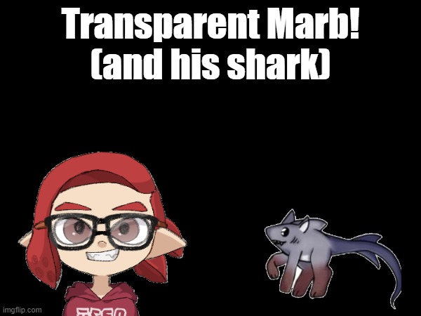 Yeah I finally know how to make transparent stuff | Transparent Marb!
(and his shark) | image tagged in yeah he has a pet | made w/ Imgflip meme maker