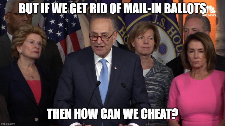 Democrat congressmen | BUT IF WE GET RID OF MAIL-IN BALLOTS; THEN HOW CAN WE CHEAT? | image tagged in democrat congressmen | made w/ Imgflip meme maker