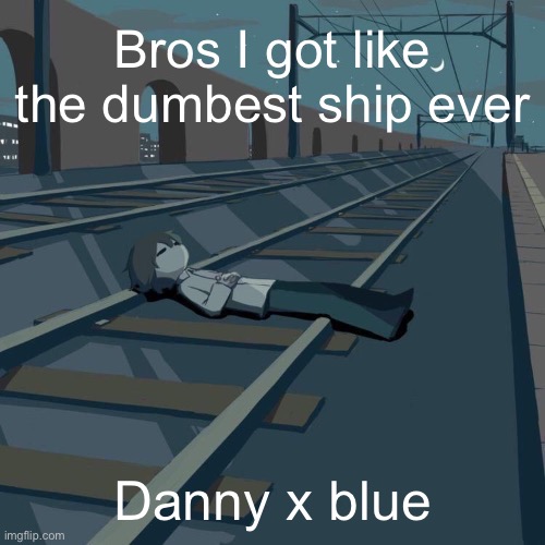 Imagine | Bros I got like the dumbest ship ever; Danny x blue | image tagged in avogado6 depression | made w/ Imgflip meme maker