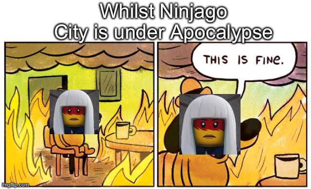 This Is Fine | Whilst Ninjago City is under Apocalypse | image tagged in memes,this is fine,ninjago | made w/ Imgflip meme maker