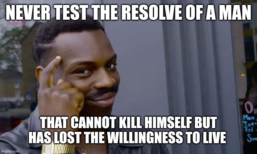 Eddie Murphy thinking | NEVER TEST THE RESOLVE OF A MAN; THAT CANNOT KILL HIMSELF BUT HAS LOST THE WILLINGNESS TO LIVE | image tagged in eddie murphy thinking | made w/ Imgflip meme maker