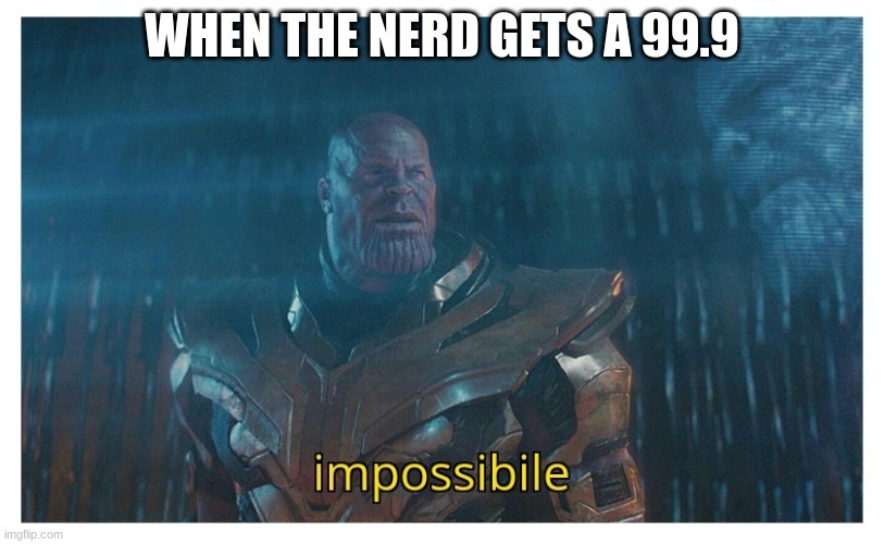 you better relax | WHEN THE NERD GETS A 99.9 | image tagged in impossibile | made w/ Imgflip meme maker