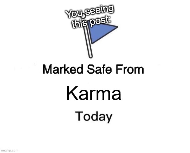 Safe from Most Karma |  You seeing this post:; Karma | image tagged in memes,marked safe from,karma,have a nice day | made w/ Imgflip meme maker