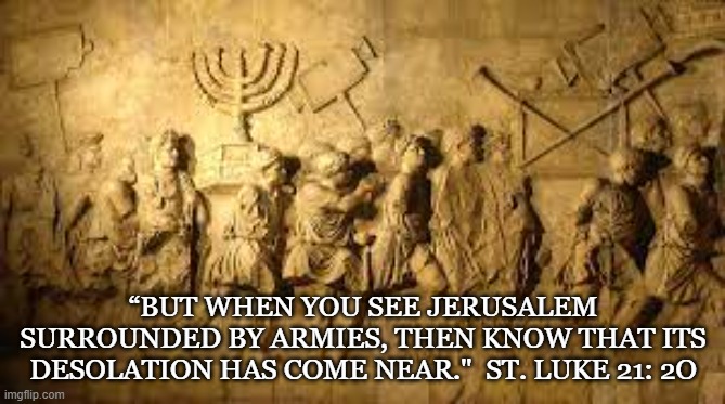 Arch of Titus | “BUT WHEN YOU SEE JERUSALEM SURROUNDED BY ARMIES, THEN KNOW THAT ITS DESOLATION HAS COME NEAR."  ST. LUKE 21: 2O | image tagged in luke,gospel,fall of jerusalem,prophecy | made w/ Imgflip meme maker
