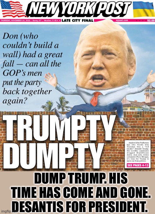 DUMP THE TRUMP | DUMP TRUMP. HIS TIME HAS COME AND GONE. DESANTIS FOR PRESIDENT. | image tagged in trump,desantis,2024,president,election | made w/ Imgflip meme maker