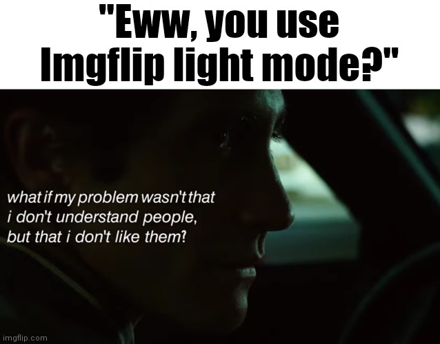 OMG GUYS! THEY USE LIGHT MODE :0 MAKE FUN OF THEM NOW TO BE A COOL IMGFLIPPER!!! | "Eww, you use Imgflip light mode?" | image tagged in nightcrawler,imgflip,memes,light mode,imgflip users | made w/ Imgflip meme maker