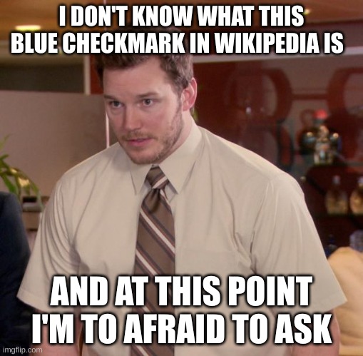 what... | I DON'T KNOW WHAT THIS BLUE CHECKMARK IN WIKIPEDIA IS; AND AT THIS POINT I'M TO AFRAID TO ASK | image tagged in memes,afraid to ask andy,wikipedia | made w/ Imgflip meme maker