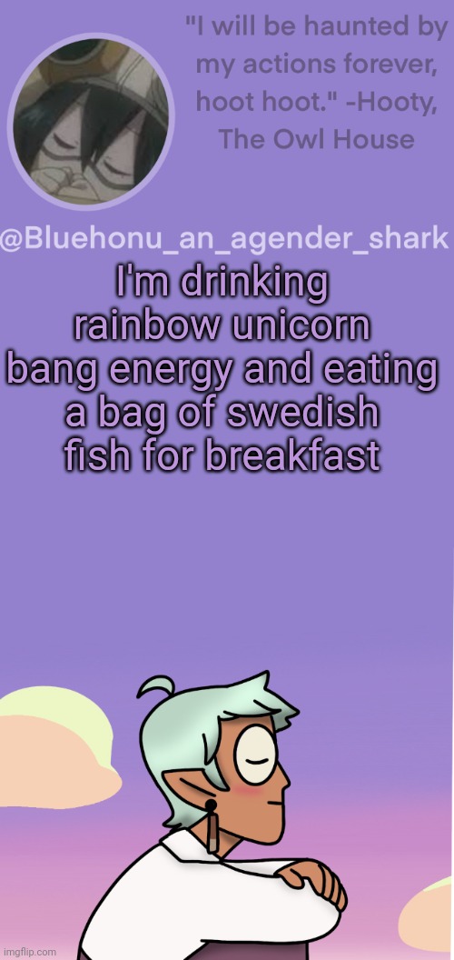 honu's raine whispers temp | I'm drinking rainbow unicorn bang energy and eating a bag of swedish fish for breakfast | image tagged in honu's raine whispers temp | made w/ Imgflip meme maker