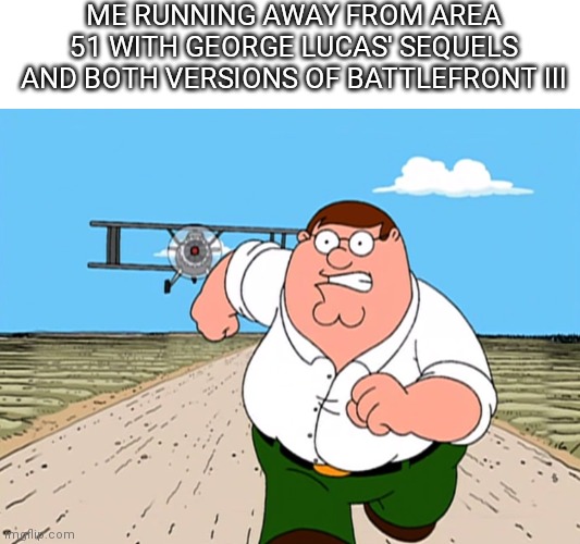 Peter Griffin running away | ME RUNNING AWAY FROM AREA 51 WITH GEORGE LUCAS' SEQUELS AND BOTH VERSIONS OF BATTLEFRONT III | image tagged in peter griffin running away,star wars,area 51,star wars battlefront | made w/ Imgflip meme maker