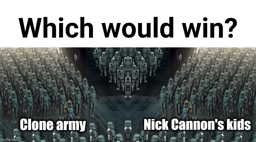Nick Cannon: repopulating the world | Which would win? Clone army; Nick Cannon's kids | image tagged in clone trooper army,memes,nick cannon,who would win | made w/ Imgflip meme maker