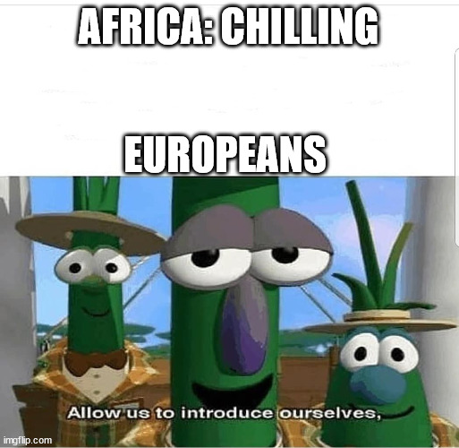 Actullaly bro | AFRICA: CHILLING; EUROPEANS | image tagged in allow us to introduce ourselves | made w/ Imgflip meme maker