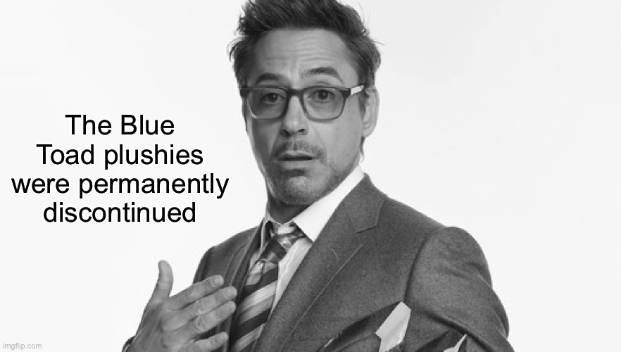 Robert Downey Jr's Comments | The Blue Toad plushies were permanently discontinued | image tagged in robert downey jr's comments | made w/ Imgflip meme maker