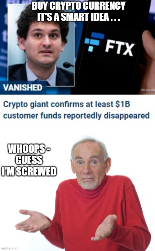 Suckers | BUY CRYPTO CURRENCY
IT'S A SMART IDEA . . . WHOOPS -
GUESS I'M SCREWED | image tagged in guess i'll die,crypto,bank,liberals,sam,bankman | made w/ Imgflip meme maker