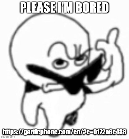 i beg thine pardon | PLEASE I'M BORED; https://garticphone.com/en/?c=0172a6c438 | image tagged in i beg thine pardon | made w/ Imgflip meme maker
