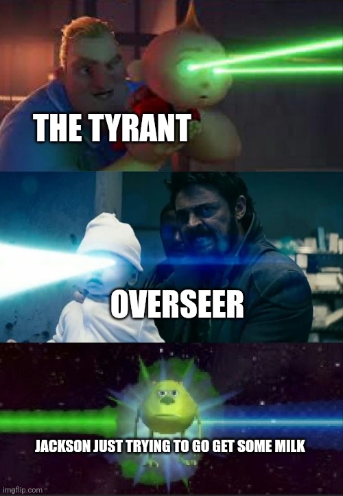 Good luck Jackson | THE TYRANT; OVERSEER; JACKSON JUST TRYING TO GO GET SOME MILK | image tagged in laser babies to mike wazowski | made w/ Imgflip meme maker