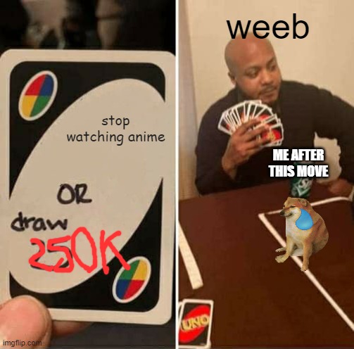 Weebs be like | weeb; stop watching anime; ME AFTER THIS MOVE | image tagged in memes,uno draw 25 cards | made w/ Imgflip meme maker