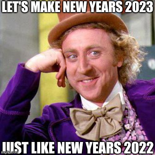 Same new year | LET'S MAKE NEW YEARS 2023; JUST LIKE NEW YEARS 2022 | image tagged in willy wonka blank,new years,2022 | made w/ Imgflip meme maker