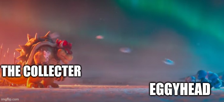Eggyhead is overconfident and cocky | THE COLLECTER; EGGYHEAD | image tagged in bowser gettting hit by snowballs | made w/ Imgflip meme maker