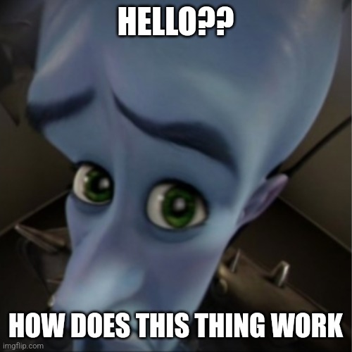 Megamind peeking | HELLO?? HOW DOES THIS THING WORK | image tagged in megamind peeking,old people be like | made w/ Imgflip meme maker