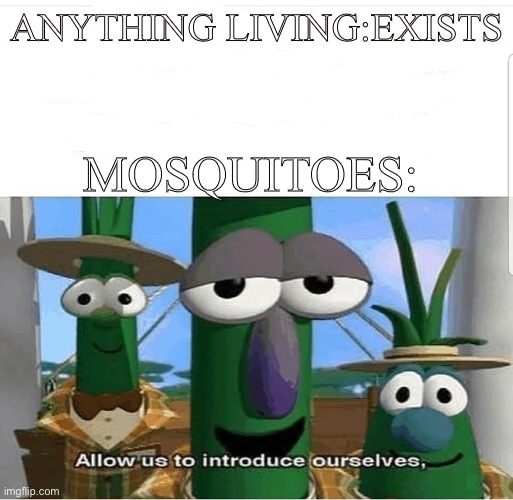 Allow us to introduce ourselves | ANYTHING LIVING:EXISTS; MOSQUITOES: | image tagged in allow us to introduce ourselves | made w/ Imgflip meme maker