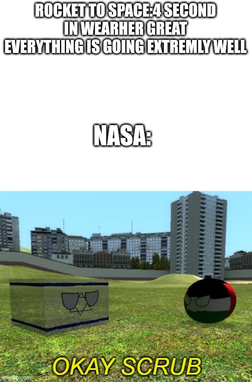 EVERYTIME. | ROCKET TO SPACE:4 SECOND IN WEARHER GREAT EVERYTHING IS GOING EXTREMLY WELL; NASA: | image tagged in israel okay scrub | made w/ Imgflip meme maker
