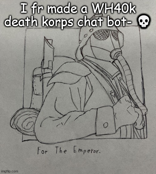 Kriegsman | I fr made a WH40k death korps chat bot- 💀 | image tagged in kriegsman | made w/ Imgflip meme maker