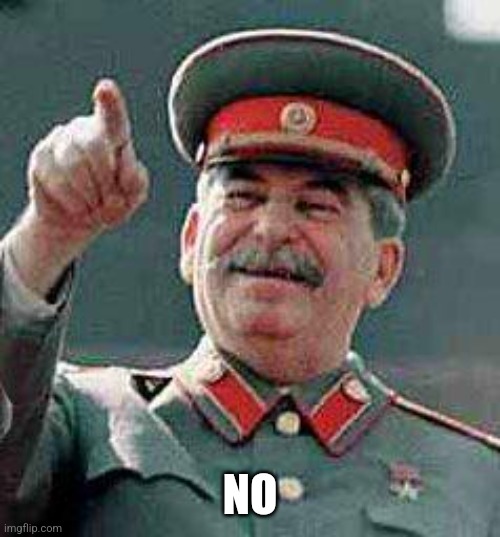 Stalin says | NO | image tagged in stalin says | made w/ Imgflip meme maker