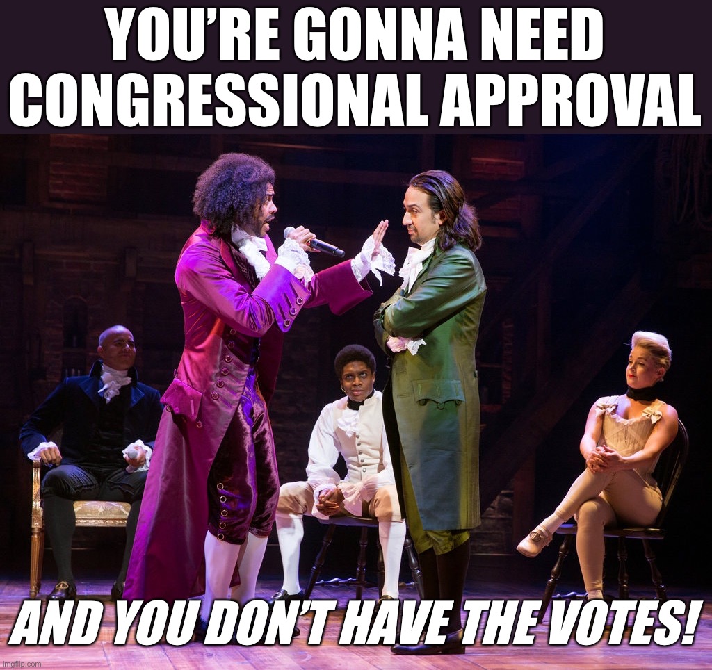 you don't have the votes | YOU’RE GONNA NEED CONGRESSIONAL APPROVAL; AND YOU DON’T HAVE THE VOTES! | image tagged in you don't have the votes | made w/ Imgflip meme maker