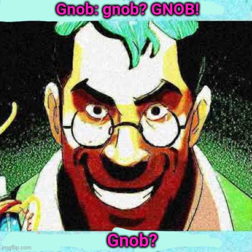 Doctor sex | Gnob: gnob? GNOB! Gnob? | image tagged in doctor sex | made w/ Imgflip meme maker