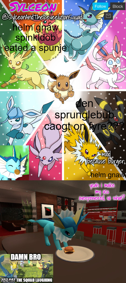 SylceonAndTheEeveelutionSquad | helm gnaw spinkldob eated a spunje; den sprunglebub caogt on fyre??? helm gnaw | image tagged in sylceonandtheeeveelutionsquad | made w/ Imgflip meme maker